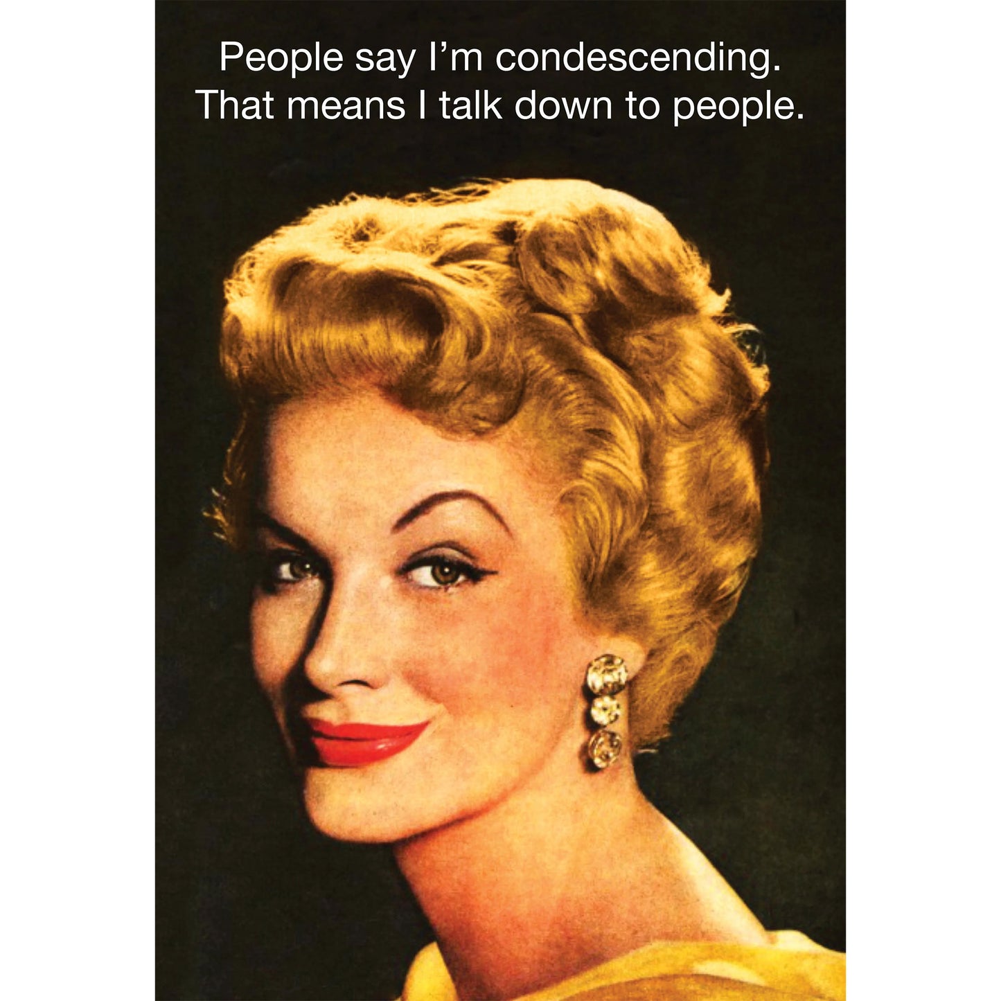 Greeting card text above close-up of 50s era woman: People say I'm condescending. That means I talk down to people.