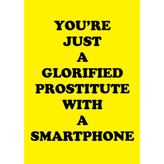 Yellow greeting card with black text: YOU'RE JUST A GLORIFIED PROSTITUTE WITH A SMART PHONE.